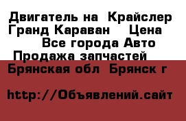 Двигатель на “Крайслер Гранд Караван“ › Цена ­ 100 - Все города Авто » Продажа запчастей   . Брянская обл.,Брянск г.